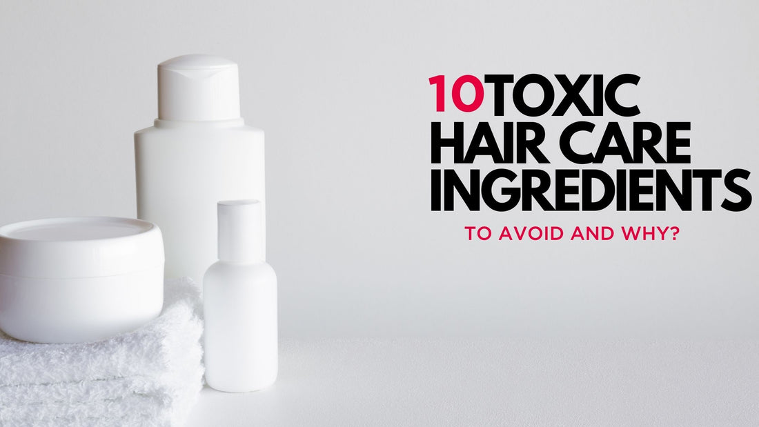 10 TOXIC HAIR CARE INGREDIENTS TO AVOID AND WHY?